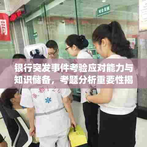 银行突发事件考验应对能力与知识储备，考题分析重要性揭秘