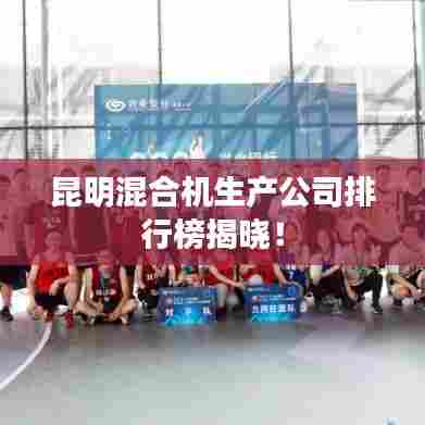 昆明混合机生产公司排行榜揭晓!