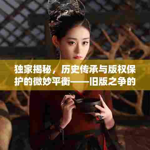独家揭秘,历史传承与版权保护的微妙平衡——旧版之争的背后故事
