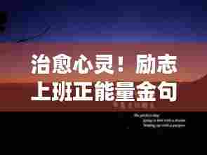 治愈心灵！励志上班正能量金句，激发无限动力！