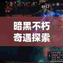 暗黑不朽奇遇探索指南，最新攻略揭秘神秘世界