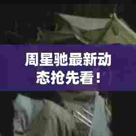 周星驰最新动态抢先看!