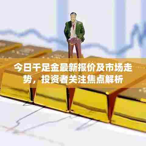 今日千足金最新报价及市场走势，投资者关注焦点解析