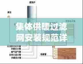 集体供暖过滤网安装规范详解，保障供暖安全与效率的关键步骤