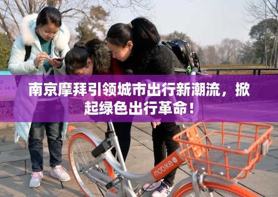南京摩拜引领城市出行新潮流,掀起绿色出行革命!