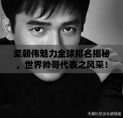 梁朝伟魅力全球排名揭秘,世界帅哥代表之风采!