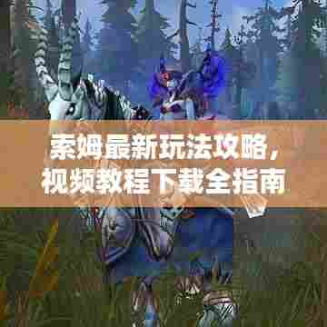 索姆最新玩法攻略,视频教程下载全指南