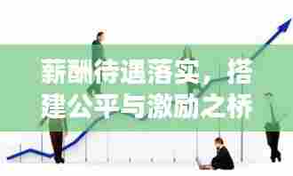 薪酬待遇落实,搭建公平与激励之桥,助力职场发展!