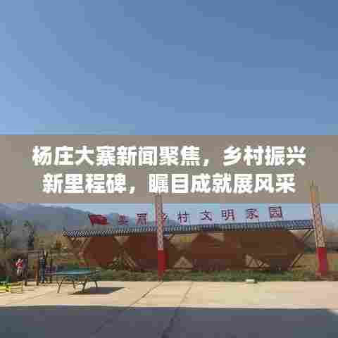 杨庄大寨新闻聚焦,乡村振兴新里程碑,瞩目成就展风采