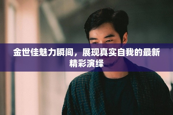 金世佳魅力瞬间，展现真实自我的最新精彩演绎