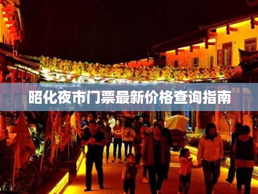 昭化夜市门票最新价格查询指南