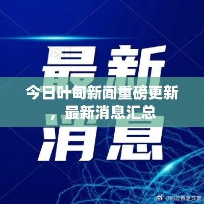 今日叶甸新闻重磅更新，最新消息汇总