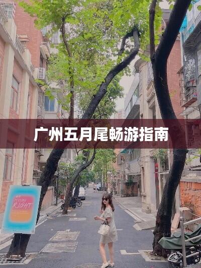 广州五月尾畅游指南