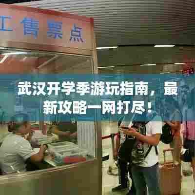 武汉开学季游玩指南，最新攻略一网打尽！