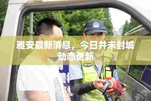 雅安最新消息,今日并未封城动态更新