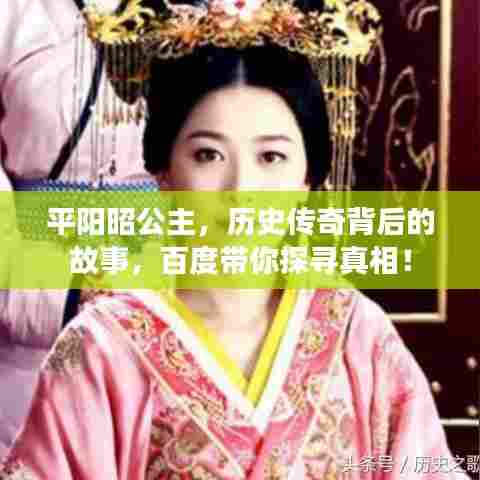 平阳昭公主，历史传奇背后的故事，百度带你探寻真相！
