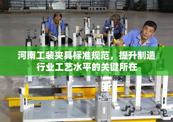 河南工装夹具标准规范，提升制造行业工艺水平的关键所在