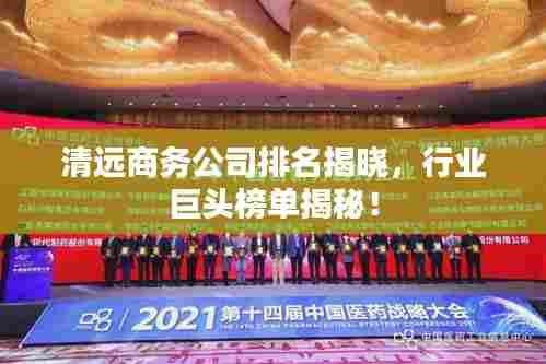 清远商务公司排名揭晓,行业巨头榜单揭秘!