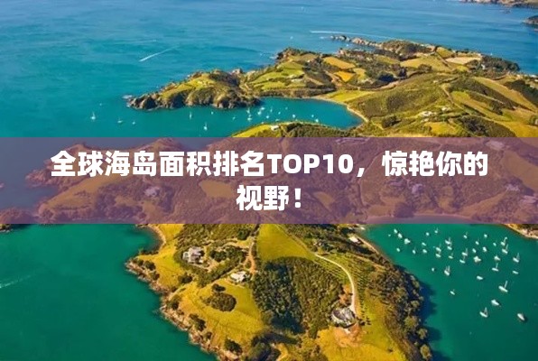 全球海岛面积排名TOP10,惊艳你的视野!