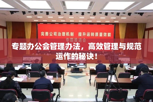 专题办公会管理办法，高效管理与规范运作的秘诀！
