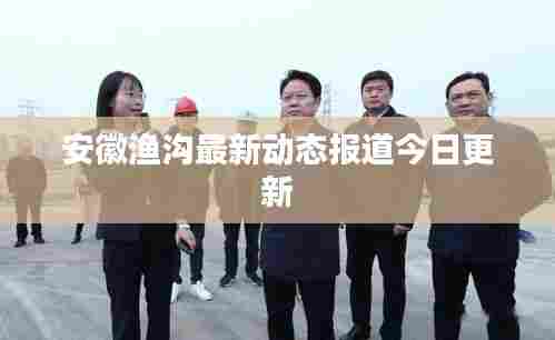 安徽渔沟最新动态报道今日更新
