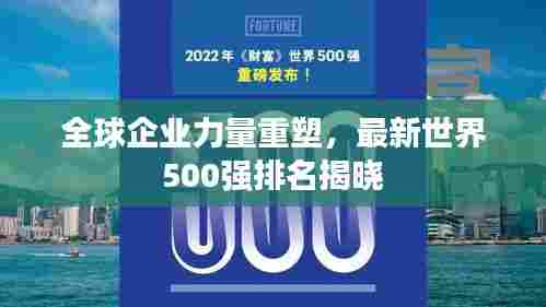 全球企业力量重塑,最新世界500强排名揭晓