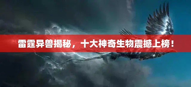 雷霆异兽揭秘,十大神奇生物震撼上榜!