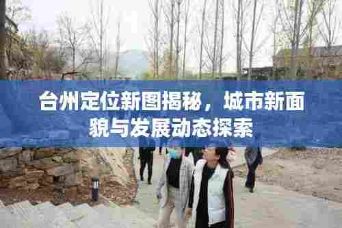 台州定位新图揭秘，城市新面貌与发展动态探索