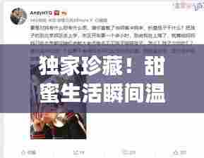 独家珍藏!甜蜜生活瞬间温馨小视频记录