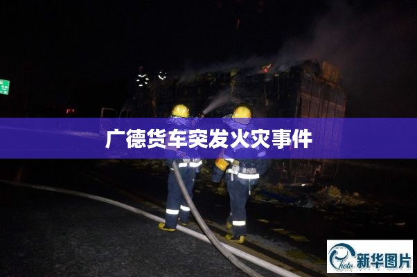广德货车突发火灾事件