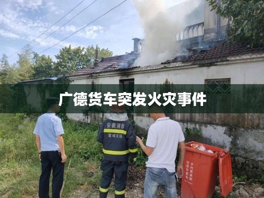广德货车突发火灾事件