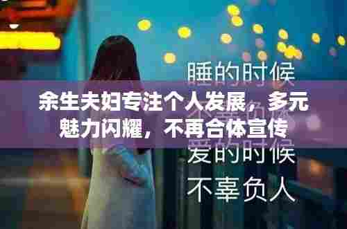 余生夫妇专注个人发展,多元魅力闪耀,不再合体宣传