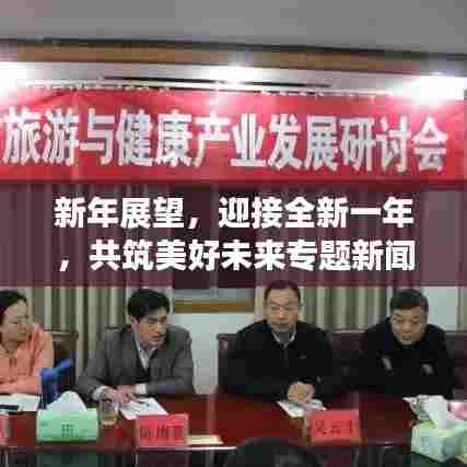 新年展望，迎接全新一年，共筑美好未来专题新闻