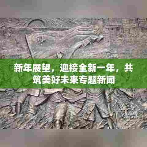 新年展望,迎接全新一年,共筑美好未来专题新闻