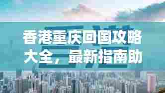 香港重庆回国攻略大全,最新指南助你畅游无阻!