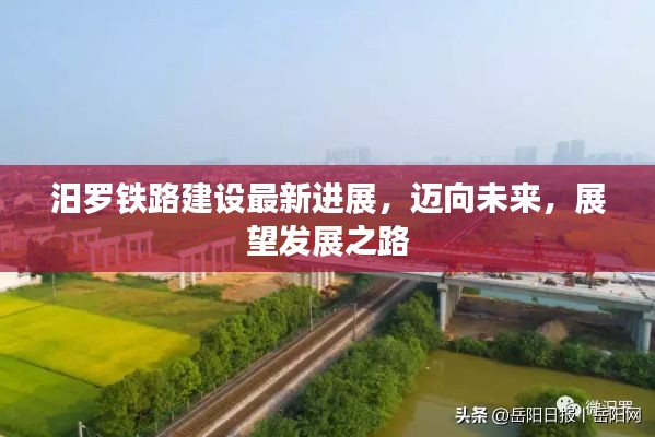 汨罗铁路建设最新进展,迈向未来,展望发展之路