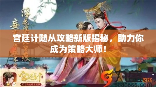 宫廷计随从攻略新版揭秘，助力你成为策略大师！