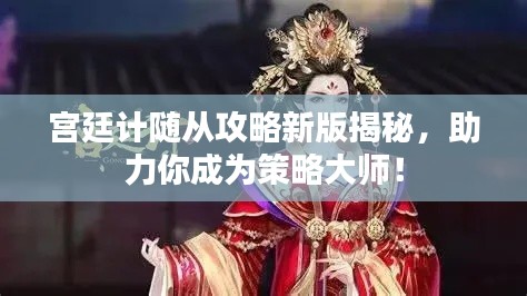 宫廷计随从攻略新版揭秘,助力你成为策略大师!