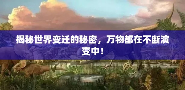 揭秘世界变迁的秘密，万物都在不断演变中！