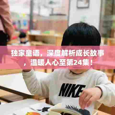 独家童语，深度解析成长故事，温暖人心至第24集！