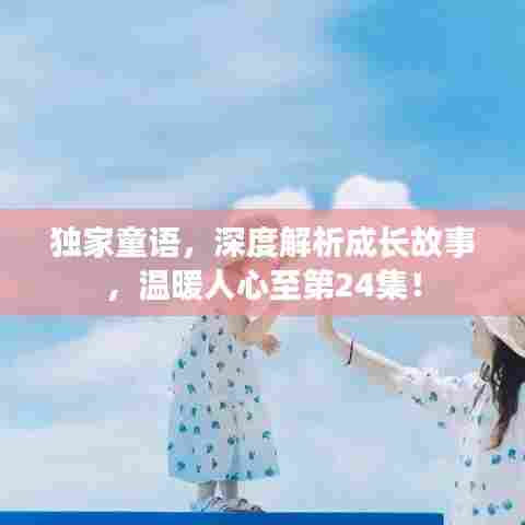 独家童语,深度解析成长故事,温暖人心至第24集!