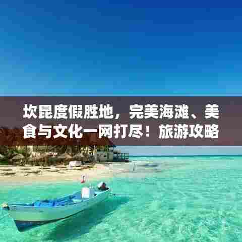 坎昆度假胜地，完美海滩、美食与文化一网打尽！旅游攻略大揭秘！