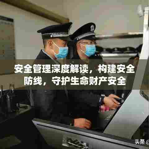 安全管理深度解读,构建安全防线,守护生命财产安全