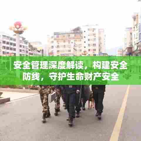 安全管理深度解读,构建安全防线,守护生命财产安全