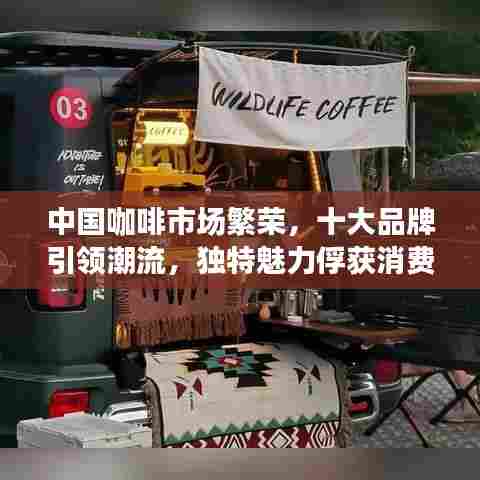 中国咖啡市场繁荣,十大品牌引领潮流,独特魅力俘获消费者心!