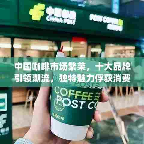 中国咖啡市场繁荣,十大品牌引领潮流,独特魅力俘获消费者心!