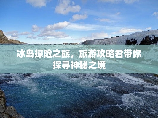 冰岛探险之旅,旅游攻略君带你探寻神秘之境