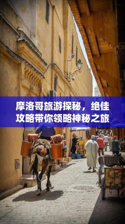 摩洛哥旅游探秘，绝佳攻略带你领略神秘之旅的魅力！