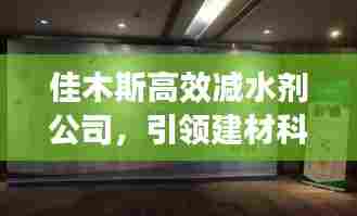 佳木斯高效减水剂公司，引领建材科技，铸就品质卓越，成就辉煌未来