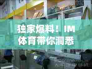 独家爆料！IM体育带你洞悉体育圈最新动态与热点热议